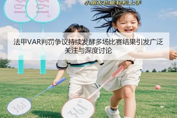 法甲VAR判罚争议持续发酵多场比赛结果引发广泛关注与深度讨论