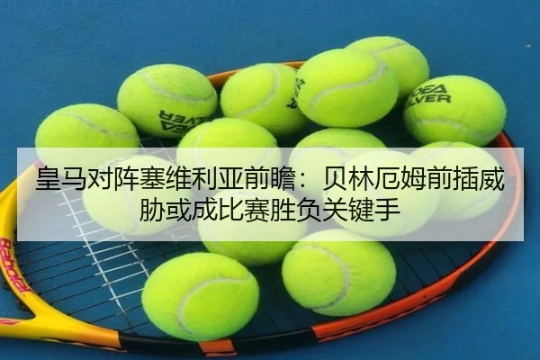 皇马对阵塞维利亚前瞻：贝林厄姆前插威胁或成比赛胜负关键手