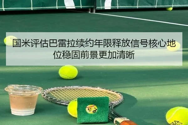 国米评估巴雷拉续约年限释放信号核心地位稳固前景更加清晰