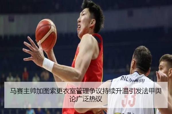 马赛主帅加图索更衣室管理争议持续升温引发法甲舆论广泛热议