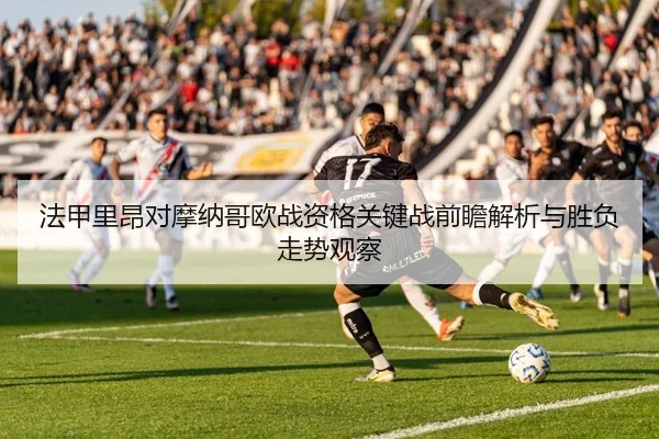 法甲里昂对摩纳哥欧战资格关键战前瞻解析与胜负走势观察