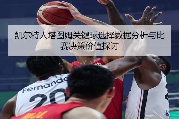 凯尔特人塔图姆关键球选择数据分析与比赛决策价值探讨