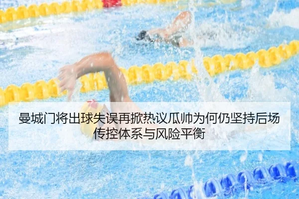 曼城门将出球失误再掀热议瓜帅为何仍坚持后场传控体系与风险平衡